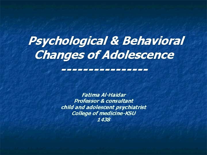 Psychological & Behavioral Changes of Adolescence --------Fatima Al-Haidar Professor & consultant child and adolescent