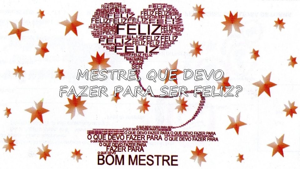 MESTRE, QUE DEVO FAZER PARA SER FELIZ? 