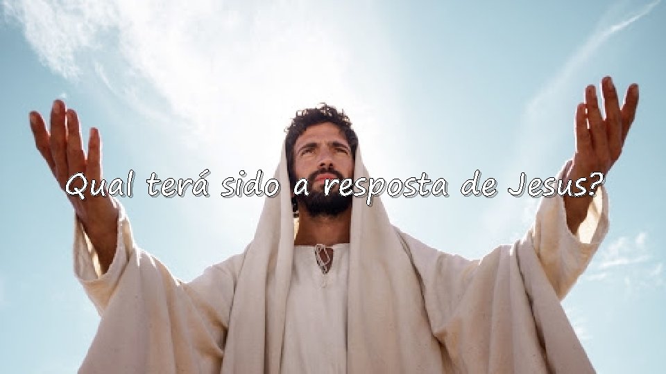 Qual terá sido a resposta de Jesus? 