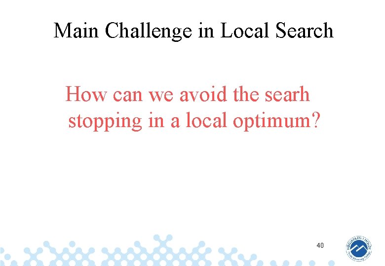 Main Challenge in Local Search How can we avoid the searh stopping in a