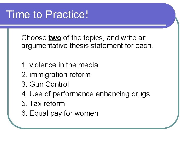 Time to Practice! Choose two of the topics, and write an argumentative thesis statement