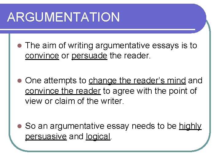 ARGUMENTATION l The aim of writing argumentative essays is to convince or persuade the