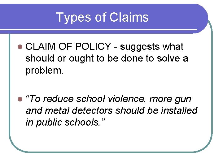 Types of Claims l CLAIM OF POLICY - suggests what should or ought to