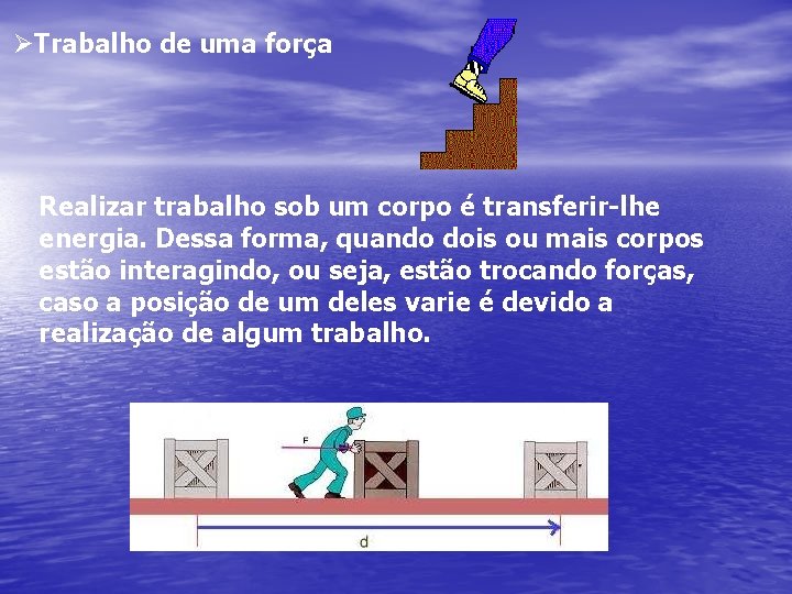 ØTrabalho de uma força Realizar trabalho sob um corpo é transferir-lhe energia. Dessa forma,