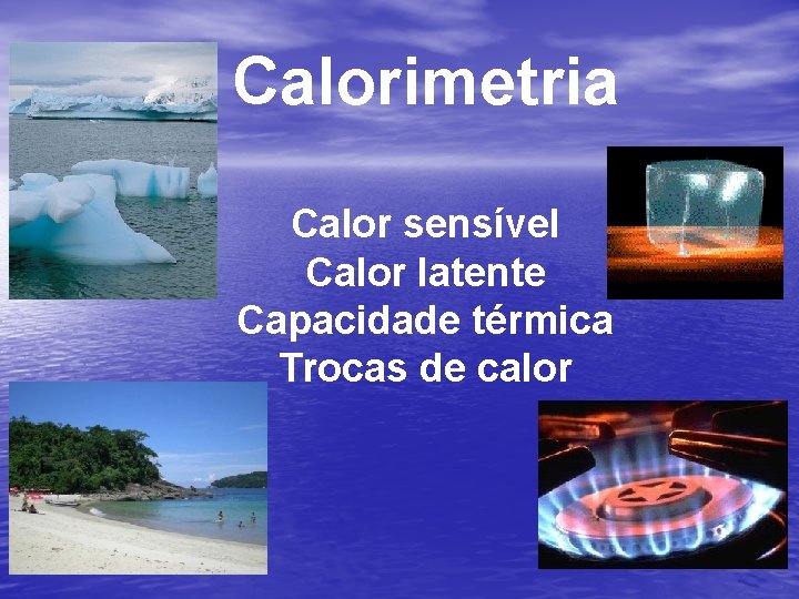 Calorimetria Calor sensível Calor latente Capacidade térmica Trocas de calor 