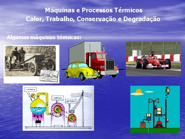 Máquinas e Processos Térmicos Calor, Trabalho, Conservação e Degradação Algumas máquinas térmicas: 