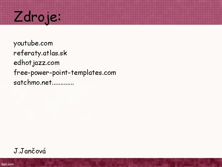 Zdroje: youtube. com referaty. atlas. sk edhotjazz. com free-power-point-templates. com satchmo. net. . . Zdroje: youtube. com referaty. atlas. sk edhotjazz. com free-power-point-templates. com satchmo. net. . .