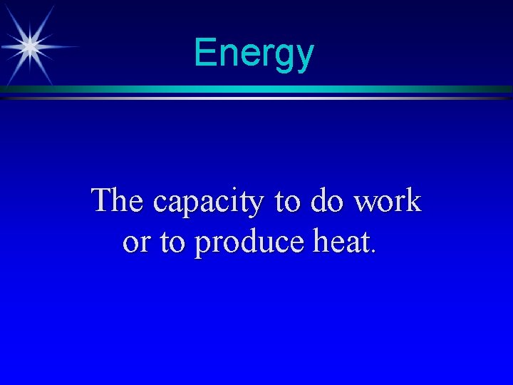 Energy The capacity to do work or to produce heat. Energy The capacity to do work or to produce heat.