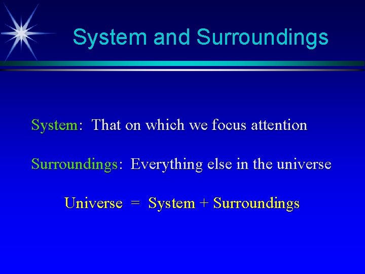 System and Surroundings System: That on which we focus attention Surroundings: Everything else in System and Surroundings System: That on which we focus attention Surroundings: Everything else in