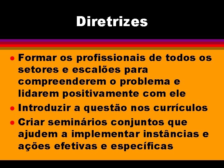 Diretrizes l l l Formar os profissionais de todos os setores e escalões para