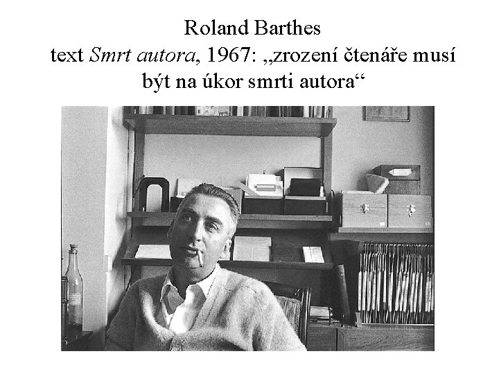 Roland Barthes text Smrt autora, 1967: „zrození čtenáře musí být na úkor smrti autora“