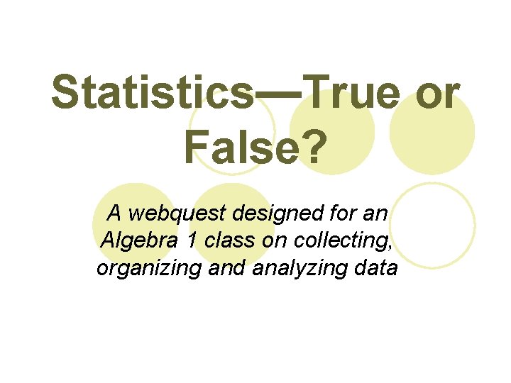 Statistics—True or False? A webquest designed for an Algebra 1 class on collecting, organizing