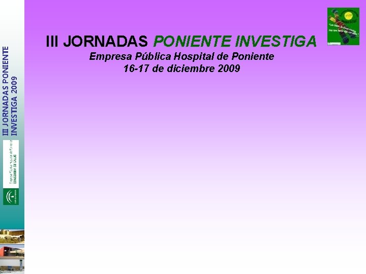 III JORNADAS PONIENTE INVESTIGA 2009 III JORNADAS PONIENTE INVESTIGA Empresa Pública Hospital de Poniente