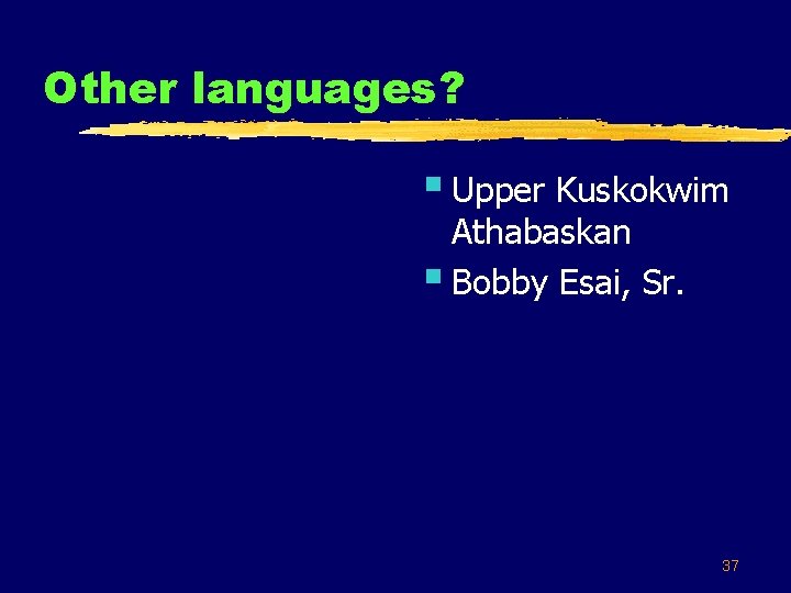 Other languages? § Upper Kuskokwim Athabaskan § Bobby Esai, Sr. 37 