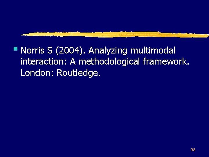 § Norris S (2004). Analyzing multimodal interaction: A methodological framework. London: Routledge. 98 