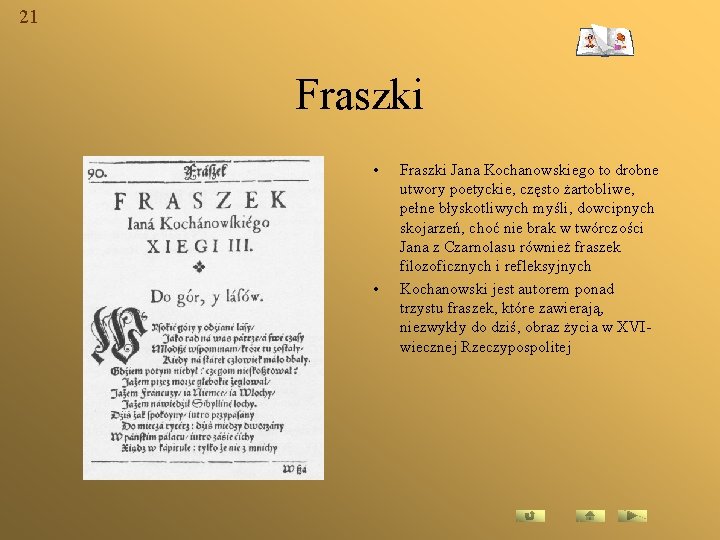 21 Fraszki • • Fraszki Jana Kochanowskiego to drobne utwory poetyckie, często żartobliwe, pełne
