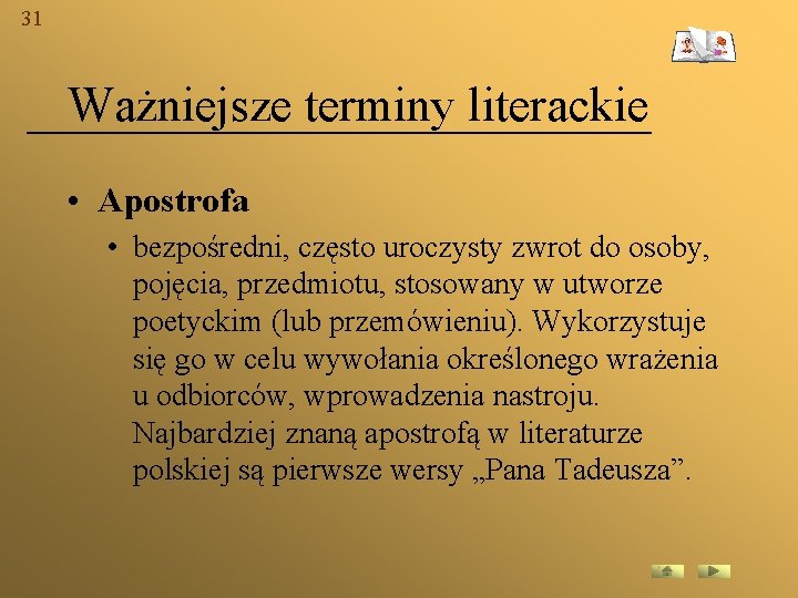 31 Ważniejsze terminy literackie • Apostrofa • bezpośredni, często uroczysty zwrot do osoby, pojęcia,