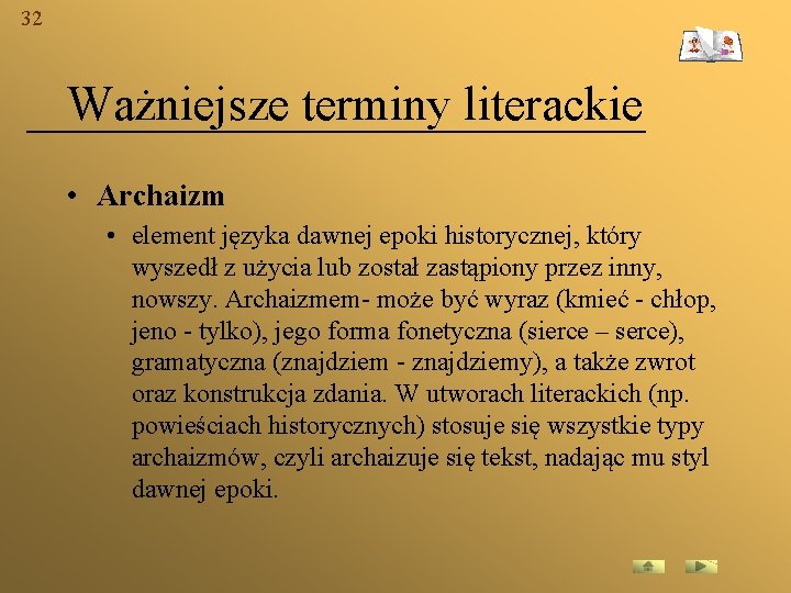 32 Ważniejsze terminy literackie • Archaizm • element języka dawnej epoki historycznej, który wyszedł