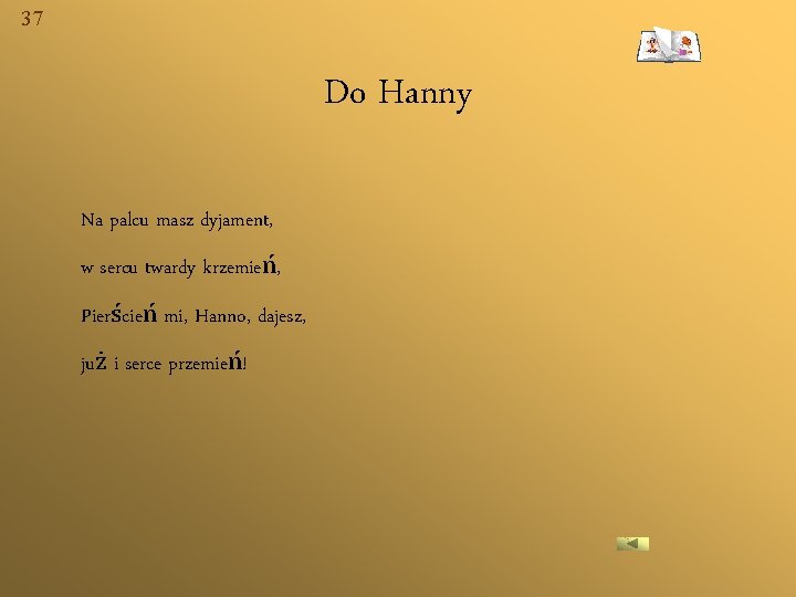 37 Do Hanny Na palcu masz dyjament, w sercu twardy krzemień, Pierścień mi, Hanno,