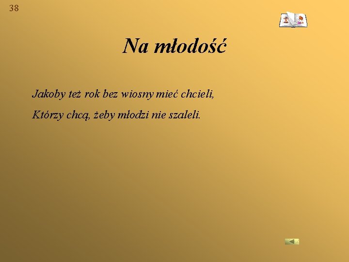 38 Na młodość Jakoby też rok bez wiosny mieć chcieli, Którzy chcą, żeby młodzi