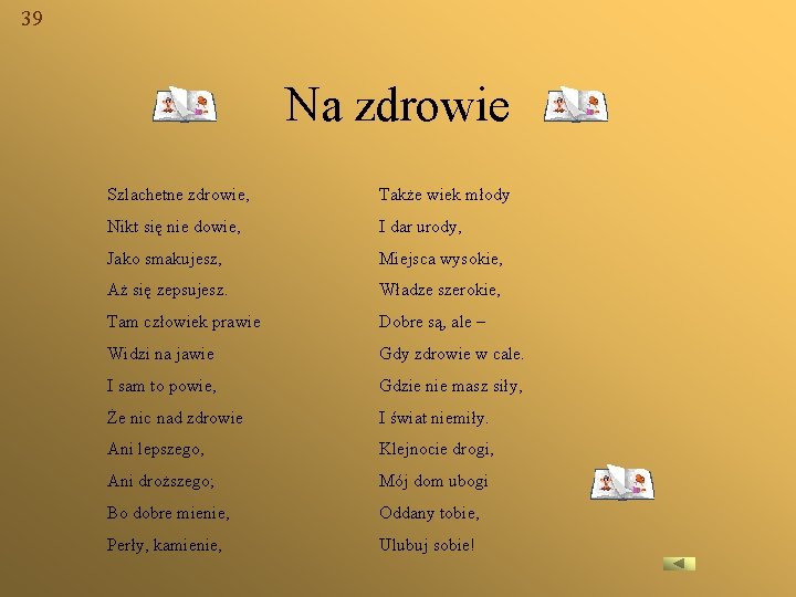 39 Na zdrowie Szlachetne zdrowie, Także wiek młody Nikt się nie dowie, I dar