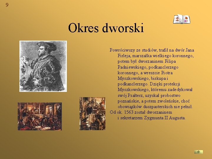 9 Okres dworski Powróciwszy ze studiów, trafił na dwór Jana Firleja, marszałka wielkiego koronnego,