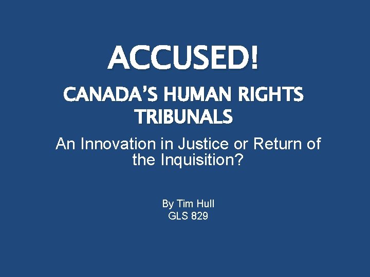 ACCUSED! CANADA’S HUMAN RIGHTS TRIBUNALS An Innovation in Justice or Return of the Inquisition?
