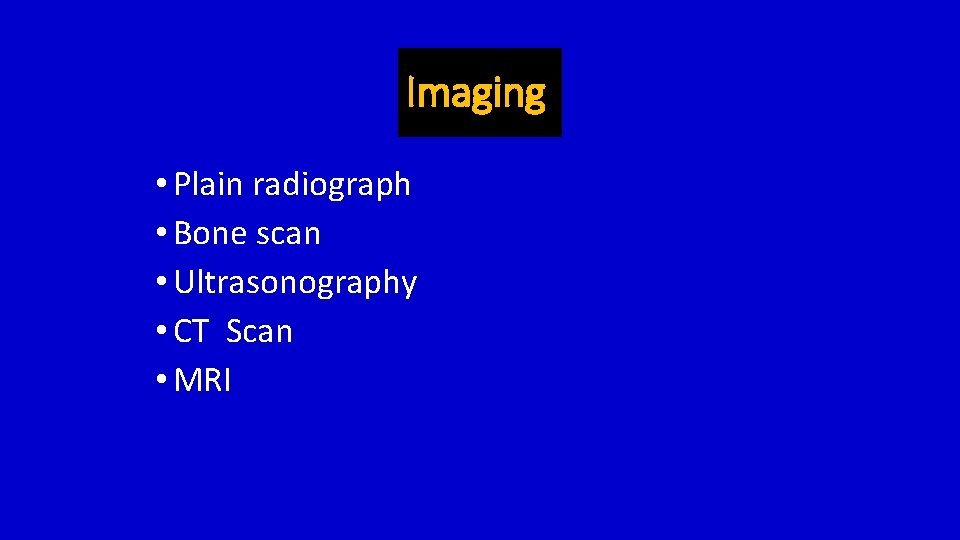 Imaging • Plain radiograph • Bone scan • Ultrasonography • CT Scan • MRI