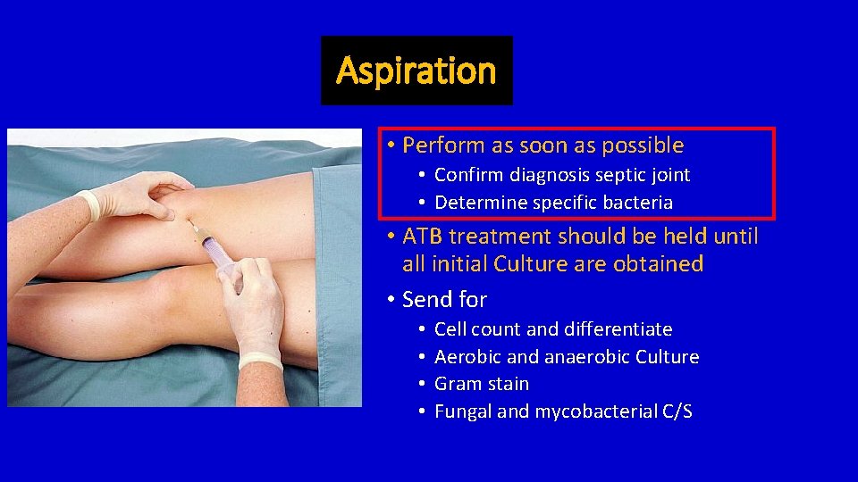 Aspiration • Perform as soon as possible • Confirm diagnosis septic joint • Determine