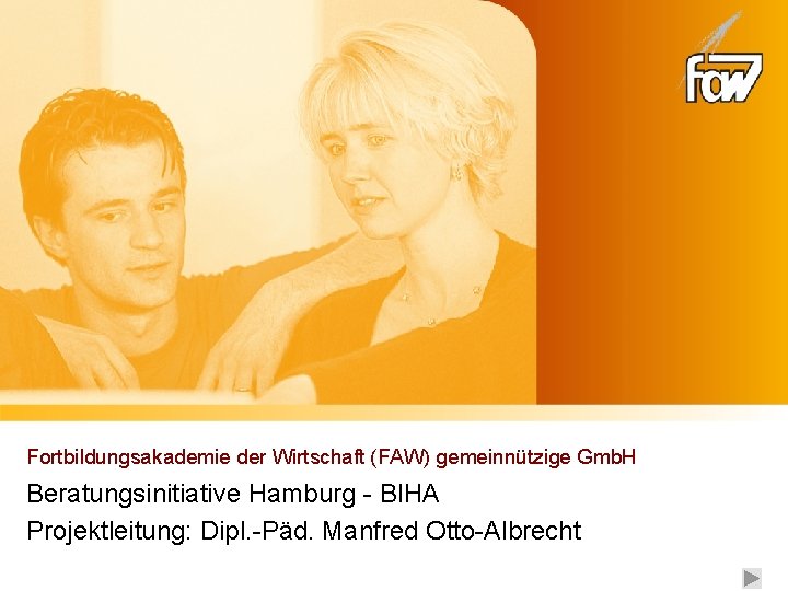 Fortbildungsakademie der Wirtschaft (FAW) gemeinnützige Gmb. H Beratungsinitiative Hamburg - BIHA Projektleitung: Dipl. -Päd.