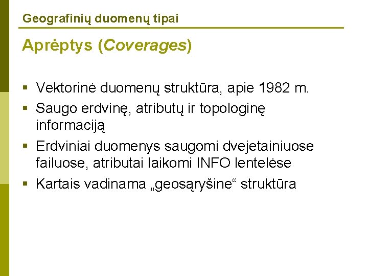 Geografinių duomenų tipai Aprėptys (Coverages) § Vektorinė duomenų struktūra, apie 1982 m. § Saugo