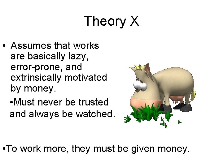 Theory X • Assumes that works are basically lazy, error-prone, and extrinsically motivated by