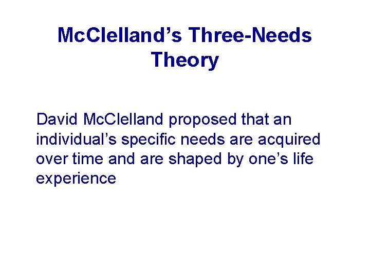 Mc. Clelland’s Three-Needs Theory David Mc. Clelland proposed that an individual’s specific needs are