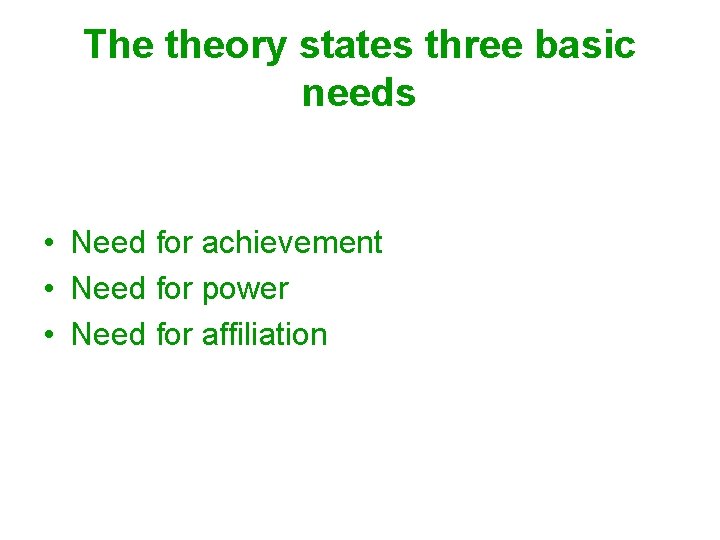 The theory states three basic needs • Need for achievement • Need for power