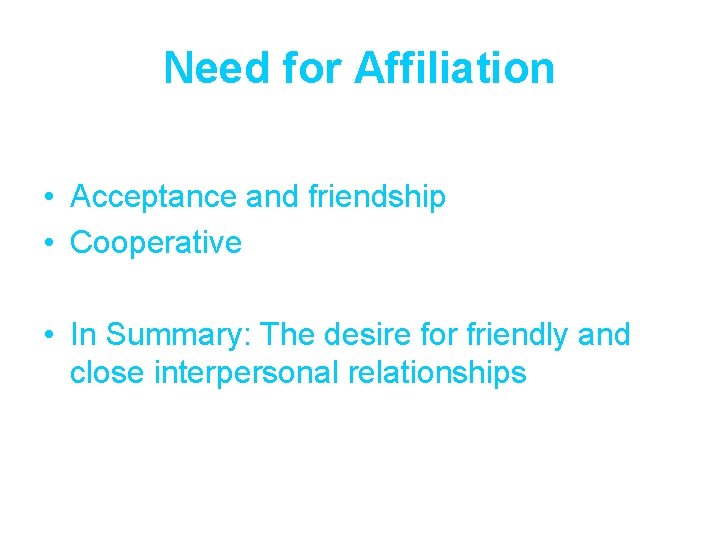 Need for Affiliation • Acceptance and friendship • Cooperative • In Summary: The desire