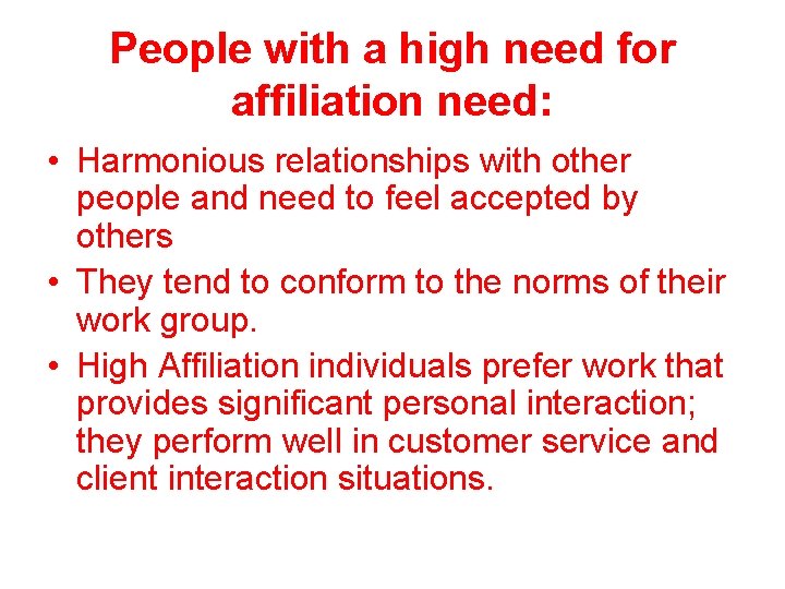 People with a high need for affiliation need: • Harmonious relationships with other people