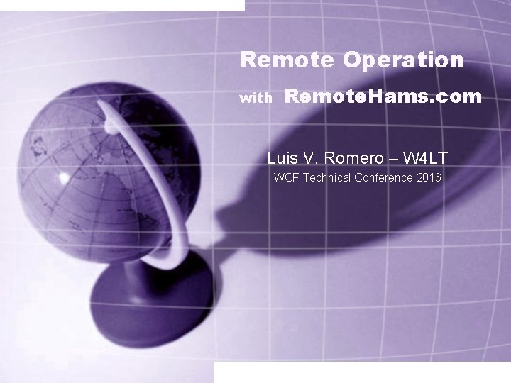 Remote Operation with Remote. Hams. com Luis V. Romero – W 4 LT WCF