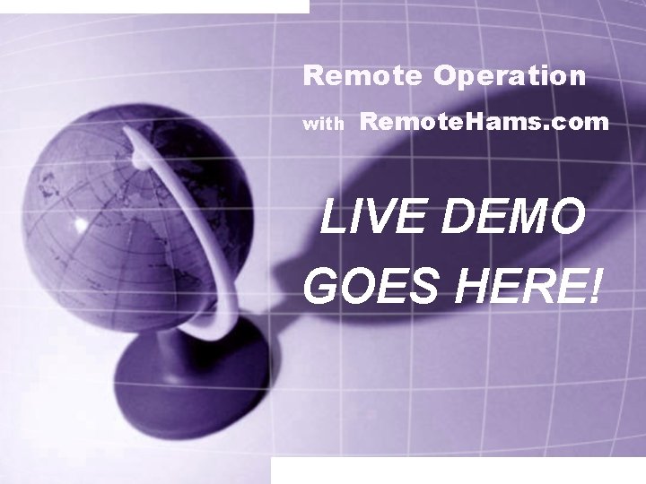 Remote Operation with Remote. Hams. com LIVE DEMO GOES HERE! 