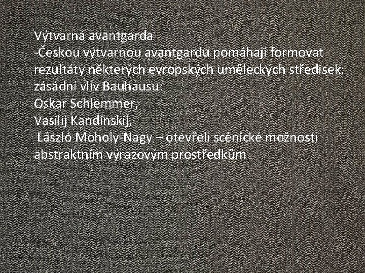 Výtvarná avantgarda -Českou výtvarnou avantgardu pomáhají formovat rezultáty některých evropských uměleckých středisek: zásádní vliv