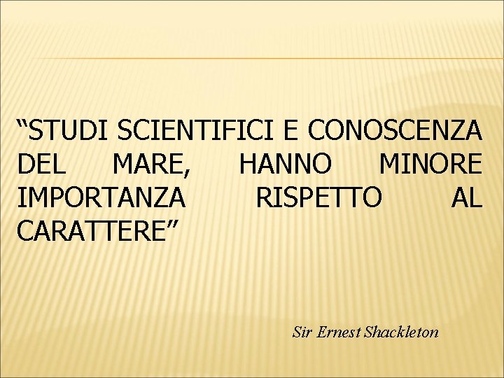 “STUDI SCIENTIFICI E CONOSCENZA DEL MARE, HANNO MINORE IMPORTANZA RISPETTO AL CARATTERE” Sir Ernest