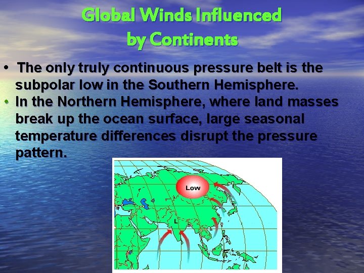 Global Winds Influenced by Continents • The only truly continuous pressure belt is the