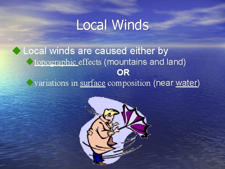 Local Winds u Local winds are caused either by utopographic effects (mountains and land)