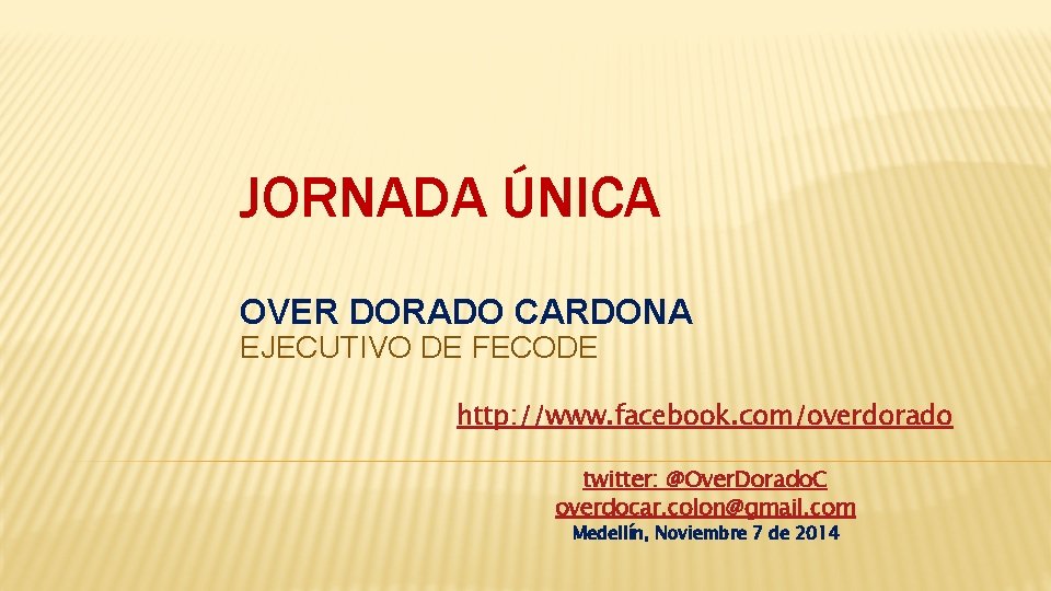 JORNADA ÚNICA OVER DORADO CARDONA EJECUTIVO DE FECODE http: //www. facebook. com/overdorado twitter: @Over.