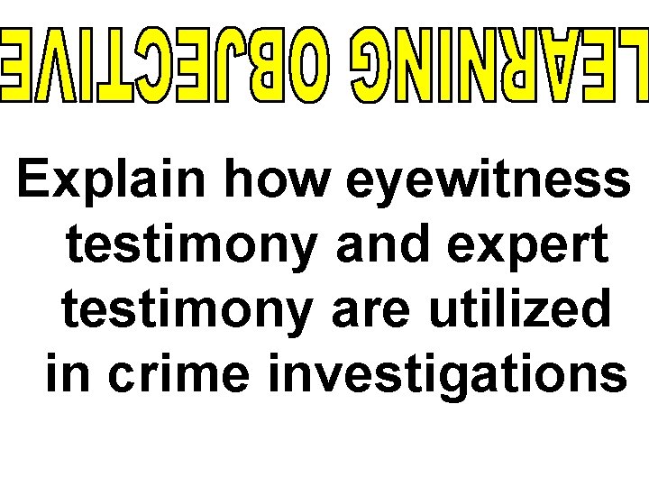 Explain how eyewitness testimony and expert testimony are utilized in crime investigations 