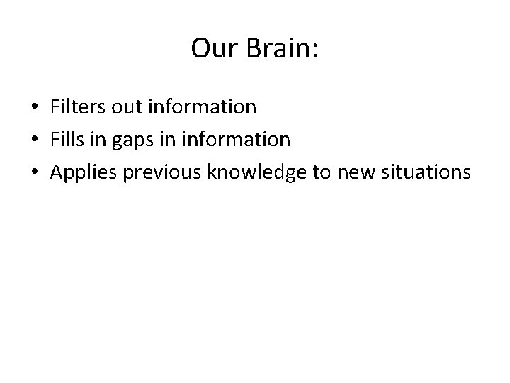 Our Brain: • Filters out information • Fills in gaps in information • Applies