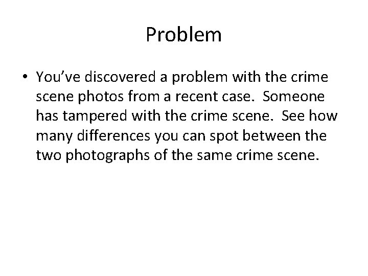 Problem • You’ve discovered a problem with the crime scene photos from a recent