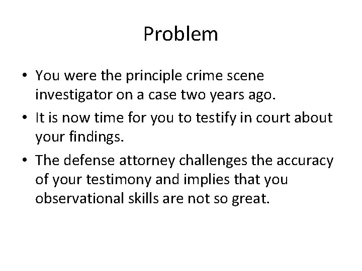 Problem • You were the principle crime scene investigator on a case two years