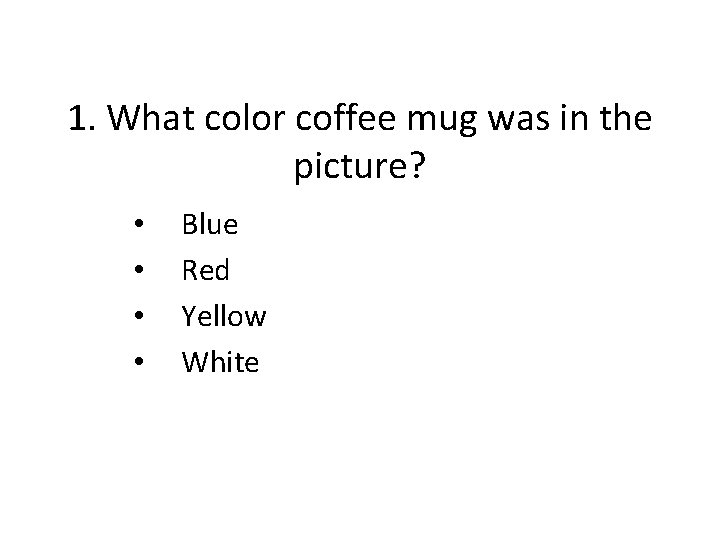 1. What color coffee mug was in the picture? • • Blue Red Yellow