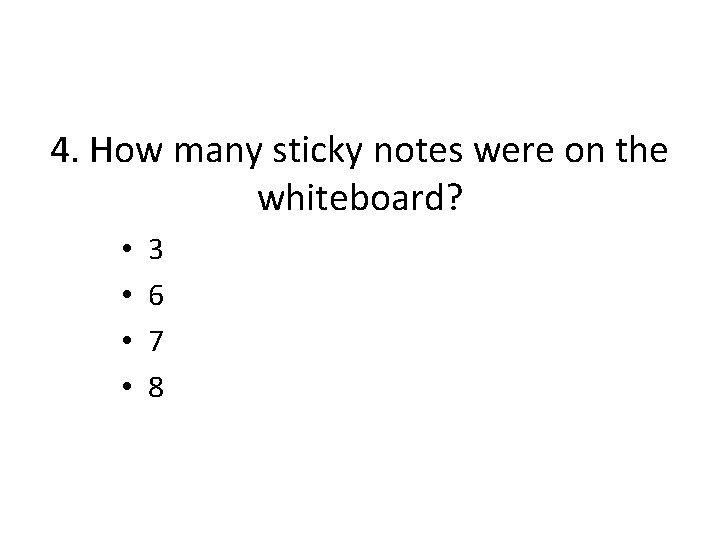 4. How many sticky notes were on the whiteboard? • • 3 6 7