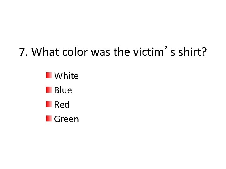 7. What color was the victim’s shirt? White Blue Red Green 
